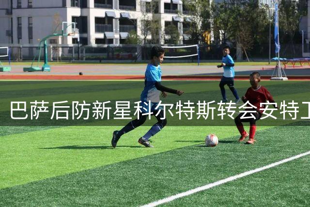 巴萨后防新星科尔特斯转会安特卫普 成交价超300万欧
