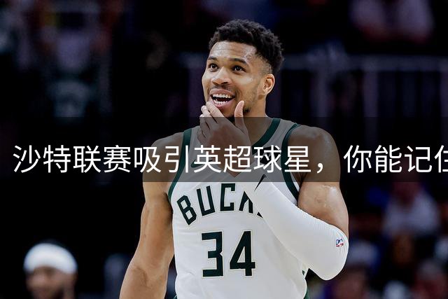 沙特联赛吸引英超球星，你能记住多少转会球员？