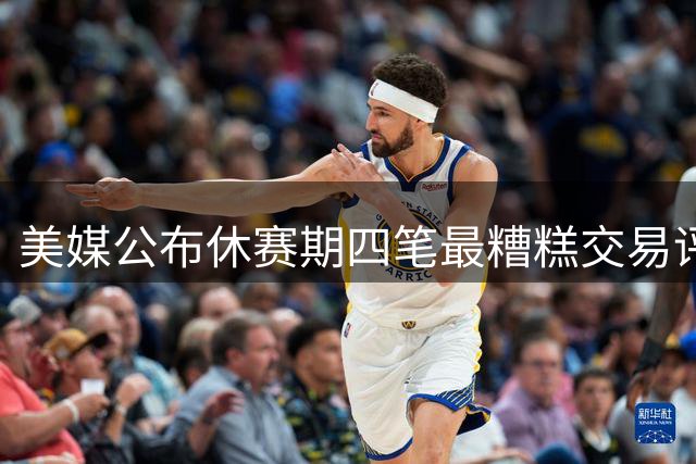 美媒公布休赛期四笔最糟糕交易评估 绿军布朗换乔治上榜